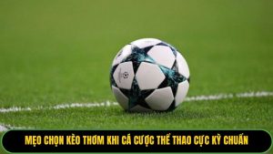 mẹo chọn kèo thơm khi cá cược